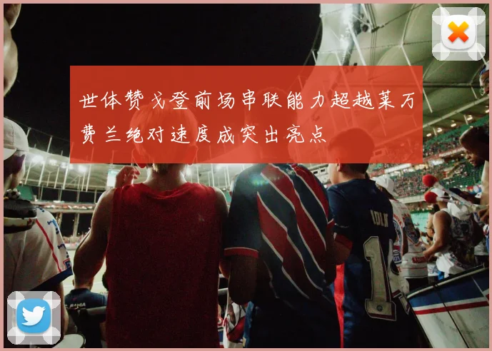 世体赞戈登前场串联能力超越莱万费兰绝对速度成突出亮点