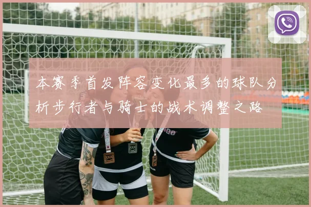 本赛季首发阵容变化最多的球队分析步行者与骑士的战术调整之路