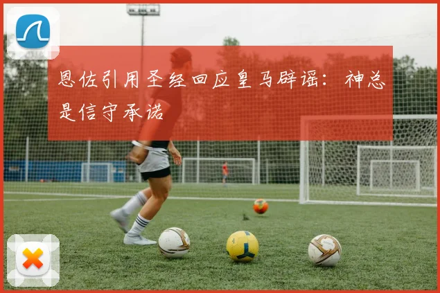 恩佐引用圣经回应皇马辟谣：神总是信守承诺