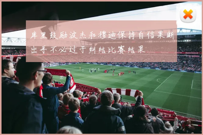 库里鼓励波杰和穆迪保持自信果断出手不必过于纠结比赛结果
