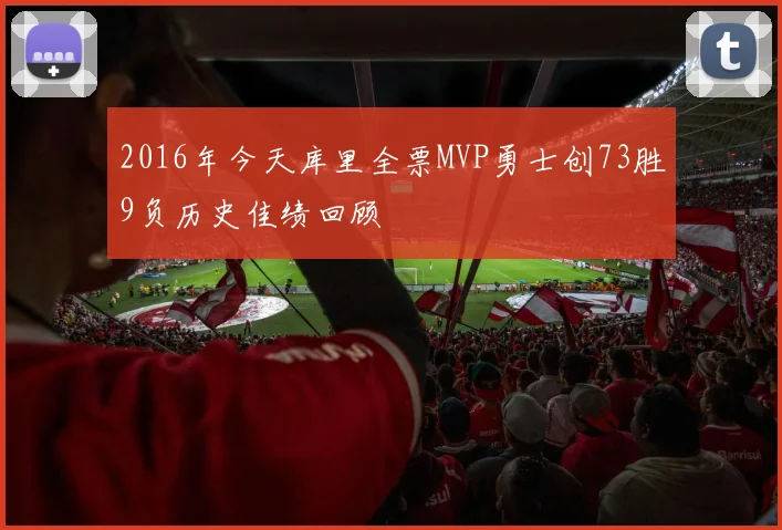 2016年今天库里全票MVP勇士创73胜9负历史佳绩回顾