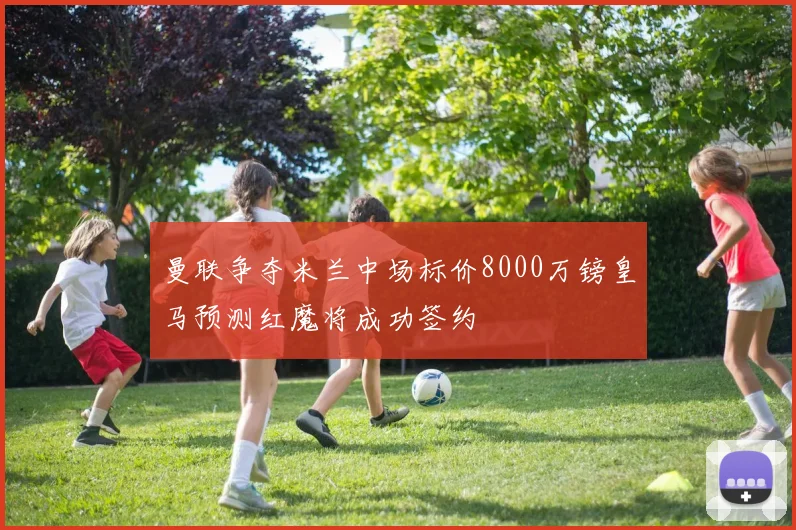 曼联争夺米兰中场标价8000万镑皇马预测红魔将成功签约