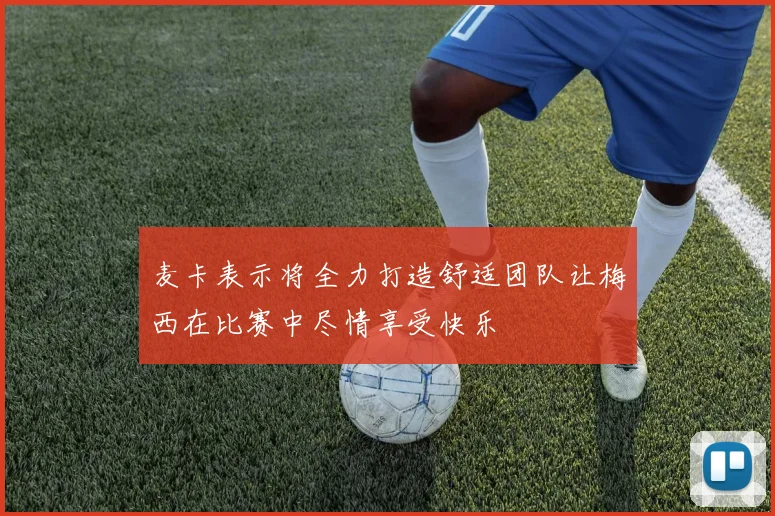 麦卡表示将全力打造舒适团队让梅西在比赛中尽情享受快乐