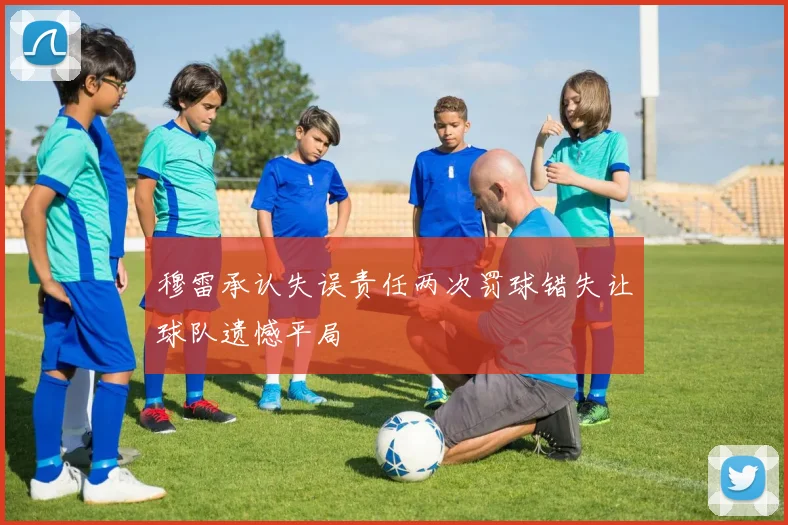 穆雷承认失误责任两次罚球错失让球队遗憾平局