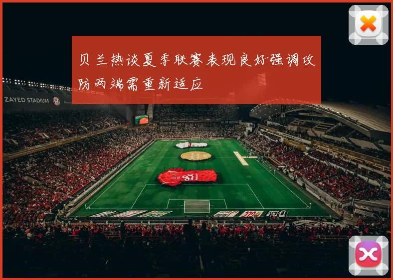 贝兰热谈夏季联赛表现良好强调攻防两端需重新适应