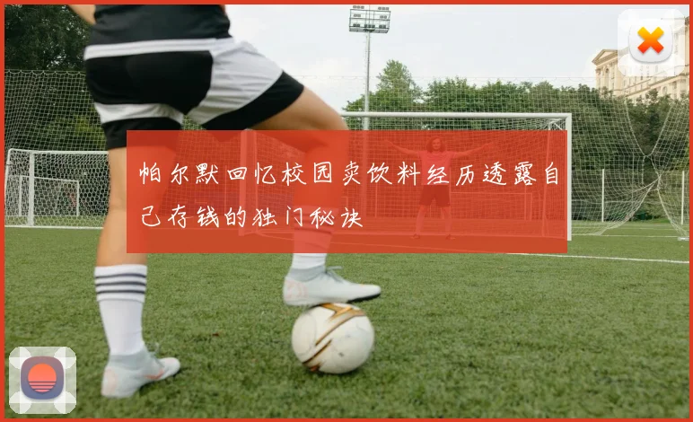 帕尔默回忆校园卖饮料经历透露自己存钱的独门秘诀