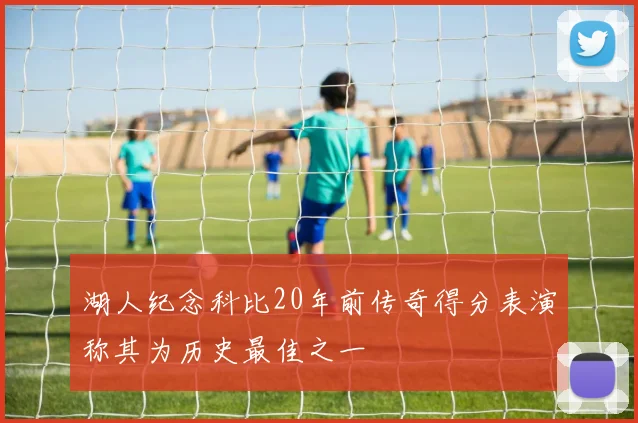 湖人纪念科比20年前传奇得分表演称其为历史最佳之一