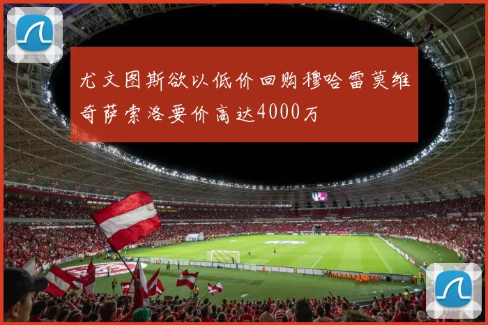 尤文图斯欲以低价回购穆哈雷莫维奇萨索洛要价高达4000万